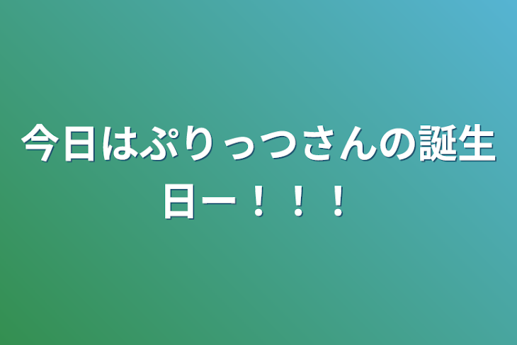 「今日はぷりっつさんの誕生日ー！！！」のメインビジュアル