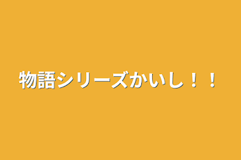 物語シリーズかいし！！