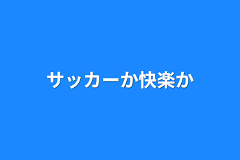 サッカーか快楽か