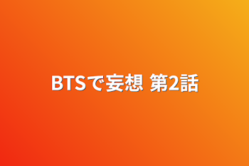 BTSで妄想 第2話