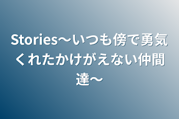 Stories〜いつも傍で勇気くれたかけがえない仲間達〜