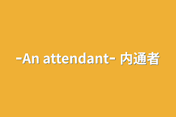 ｰAn attendantｰ    内通者