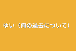 ゆい（俺の過去について）