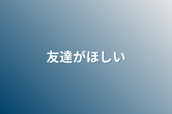 友達がほしい