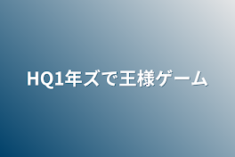 HQ1年ズで王様ゲーム