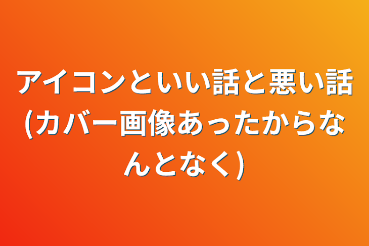 「アイコンといい話と悪い話(カバー画像あったからなんとなく)」のメインビジュアル