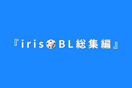 『 i r i s 🎲 B L 総 集 編 』