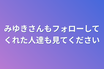 みゆきさんもフォローしてくれた人達も見てください