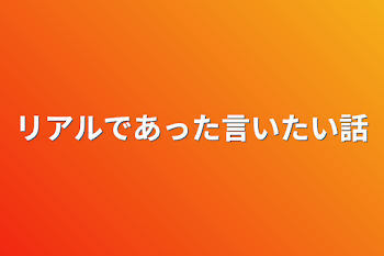 リアルであった言いたい話