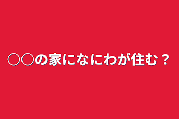 ○○の家になにわが住む？