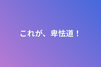 これが、卑怯道！