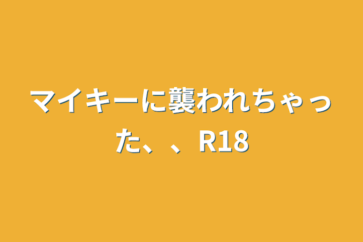 「マイキーに襲われちゃった、、R18」のメインビジュアル