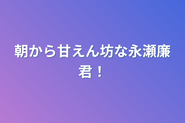 「朝から甘えん坊な永瀬廉君！」のメインビジュアル