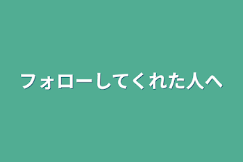 フォローしてくれた人へ