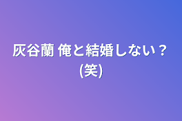 灰谷蘭   俺と結婚しない？(笑)