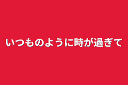 いつものように時が過ぎて