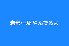 岩影←及 やんでるよ