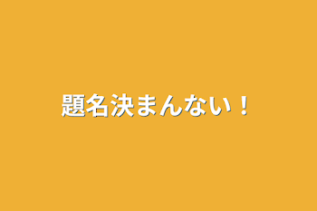 題名決まんない！