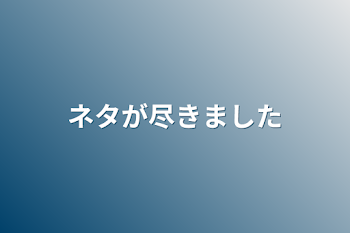 ネタが尽きました