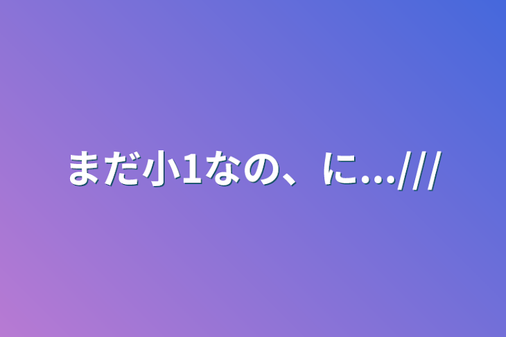 「まだ小1なの、に...///」のメインビジュアル