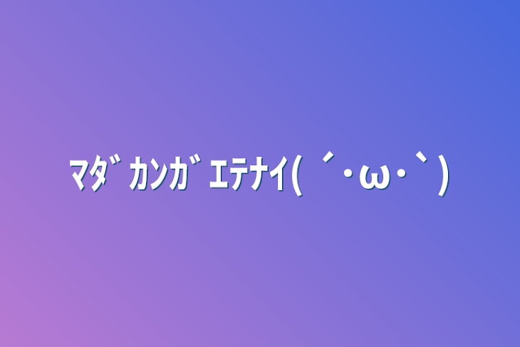 「ﾏﾀﾞｶﾝｶﾞｴﾃﾅｲ( ´･ω･`)」のメインビジュアル