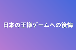 日本の王様ゲームへの後悔