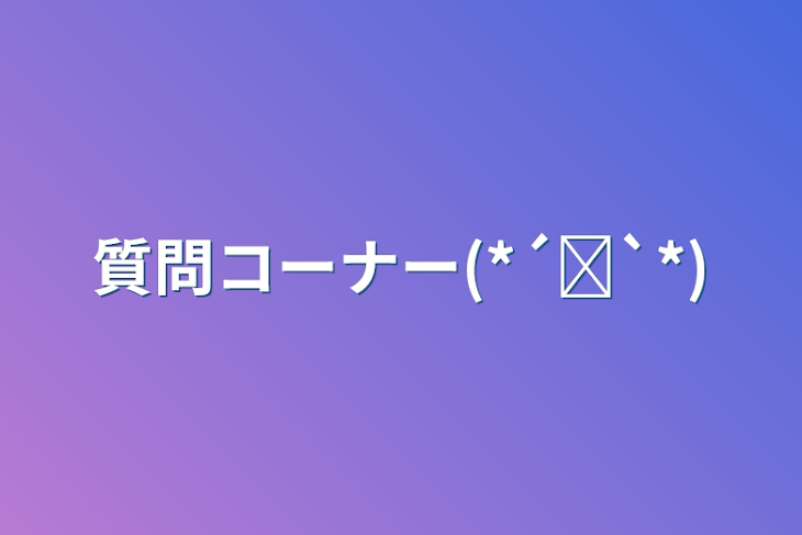 「質問コーナー(*´˘`*)」のメインビジュアル