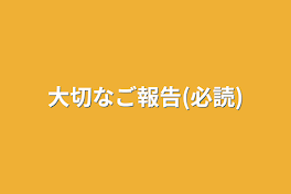 大切なご報告(必読)