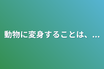 動物に変身することは、...