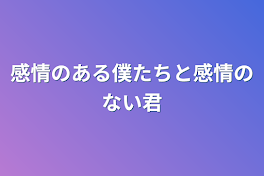 感情のある僕たちと感情のない君