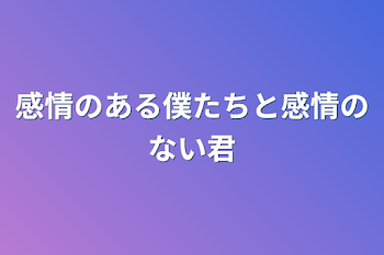 「感情のある僕たちと感情のない君」のメインビジュアル