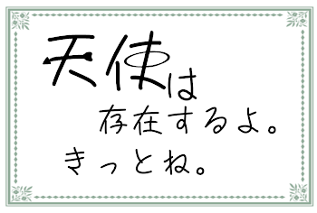 天使は存在するよ、きっとね