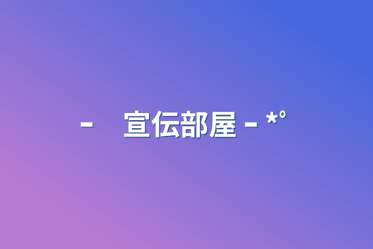 「ｰ　宣伝部屋    ｰ   *ﾟ」のメインビジュアル