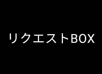 リクエストBOX！