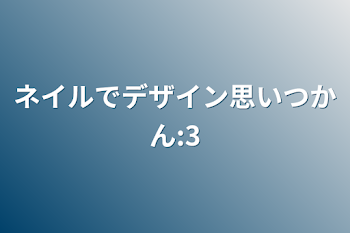 ネイルでデザイン思いつかん:3