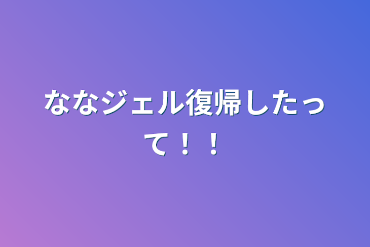 「ななジェル復帰したって！！」のメインビジュアル