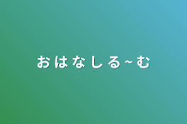 お は な し る ~ む