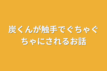 炭くんが触手でぐちゃぐちゃにされるお話