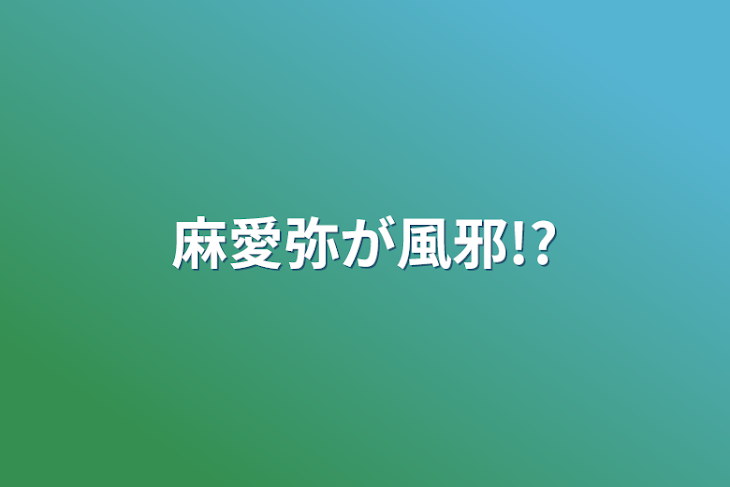 「麻愛弥が風邪!?」のメインビジュアル