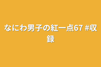 なにわ男子の紅一点67  #収録