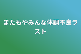 またもやみんな体調不良ラスト