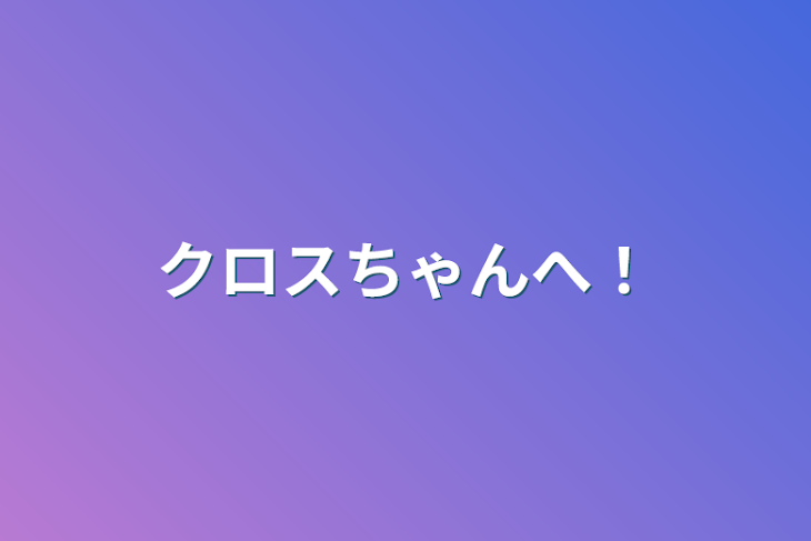 「クロスちゃんへ！」のメインビジュアル