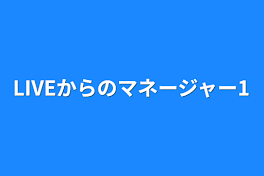 LIVEからのマネージャー1