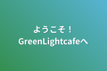 ようこそ！GreenLightcafeへ