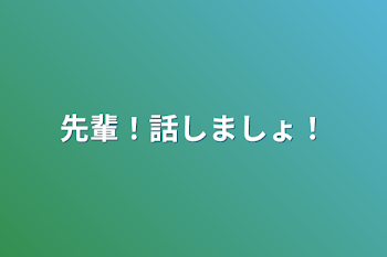 先輩！話しましょ！