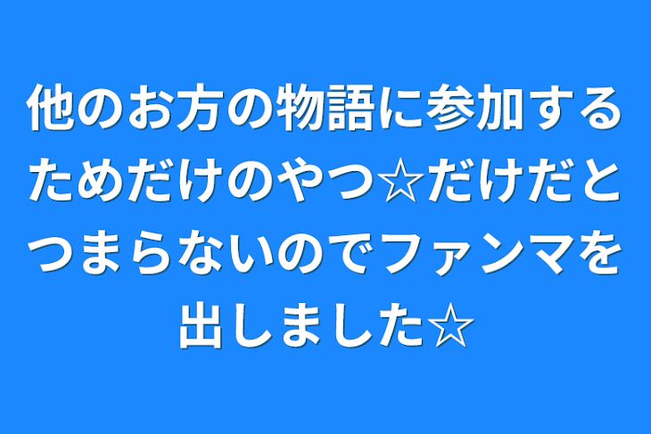 「他のお方の物語に参加するためだけのやつ‪☆だけだとつまらないのでファンマを出しました‪☆」のメインビジュアル