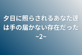 夕日に照らされるあなた達は手の届かない存在だった~2~