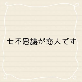 七不思議が恋人です