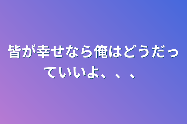 「皆が幸せなら俺はどうだっていいよ、、、」のメインビジュアル