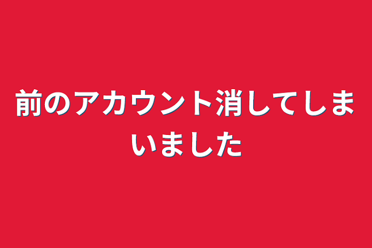 「前のアカウント消してしまいました」のメインビジュアル